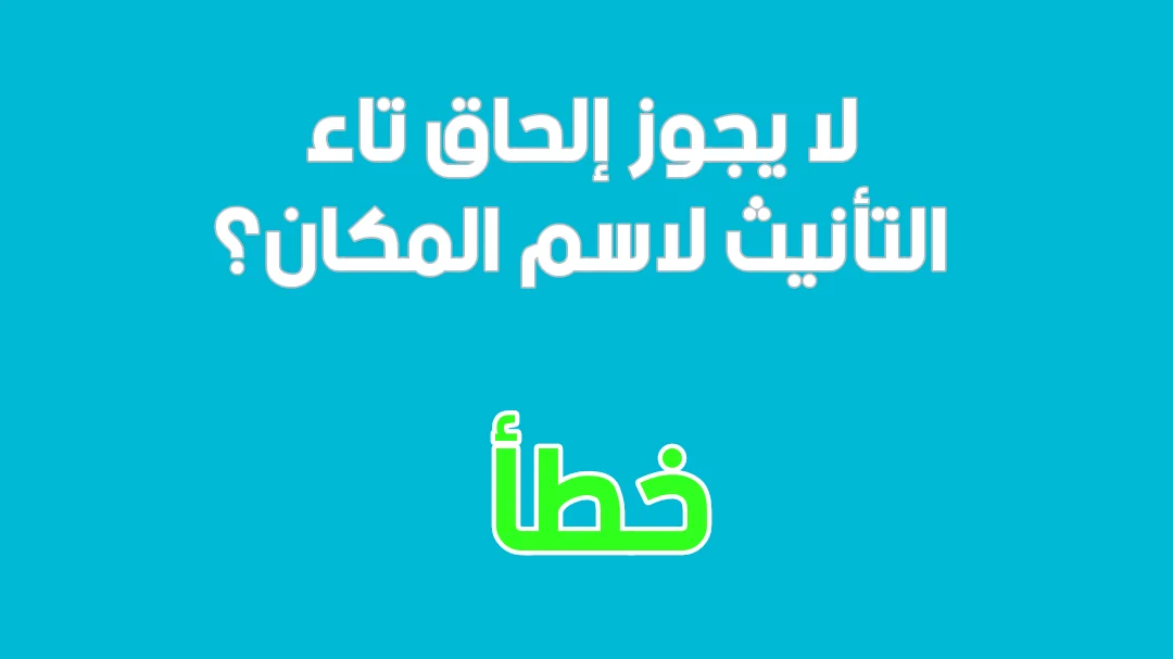 لا يجوز إلحاق تاء التأنيث لاسم المكان